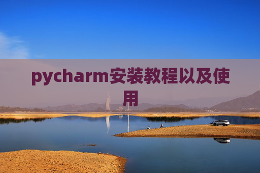 pycharm安装教程以及使用 pycharm安装教程以及使用